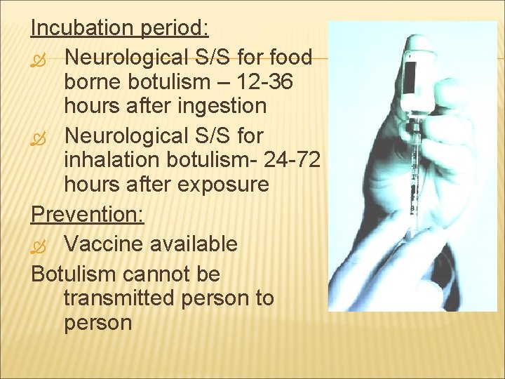 Incubation period: Neurological S/S for food borne botulism – 12 -36 hours after ingestion