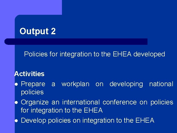 Output 2 Policies for integration to the EHEA developed Activities l Prepare a workplan