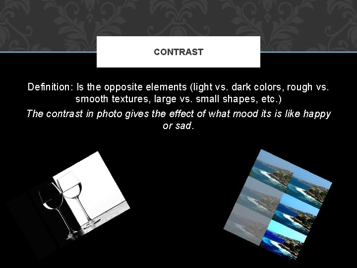 CONTRAST Definition: Is the opposite elements (light vs. dark colors, rough vs. smooth textures,