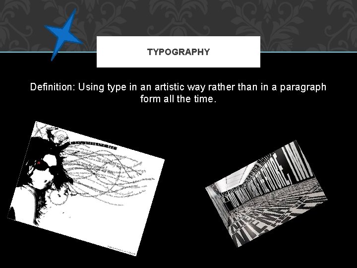 TYPOGRAPHY Definition: Using type in an artistic way rather than in a paragraph form