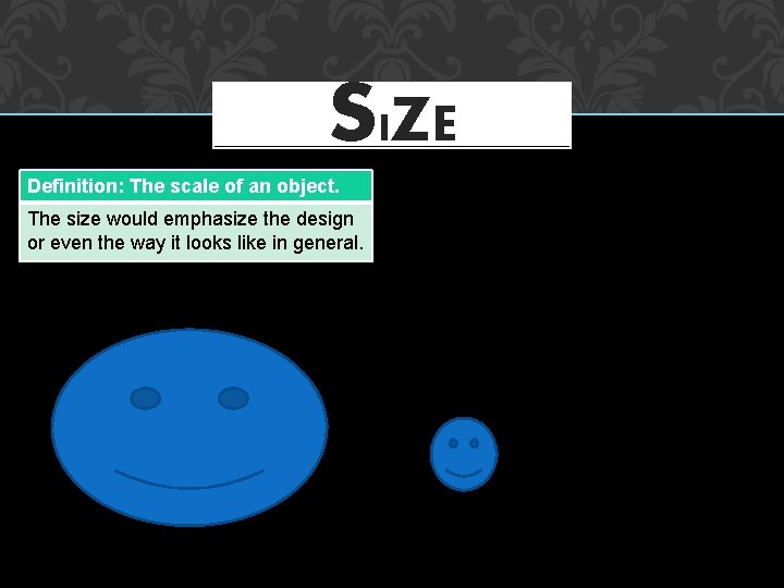 S IZE Definition: The scale of an object. The size would emphasize the design
