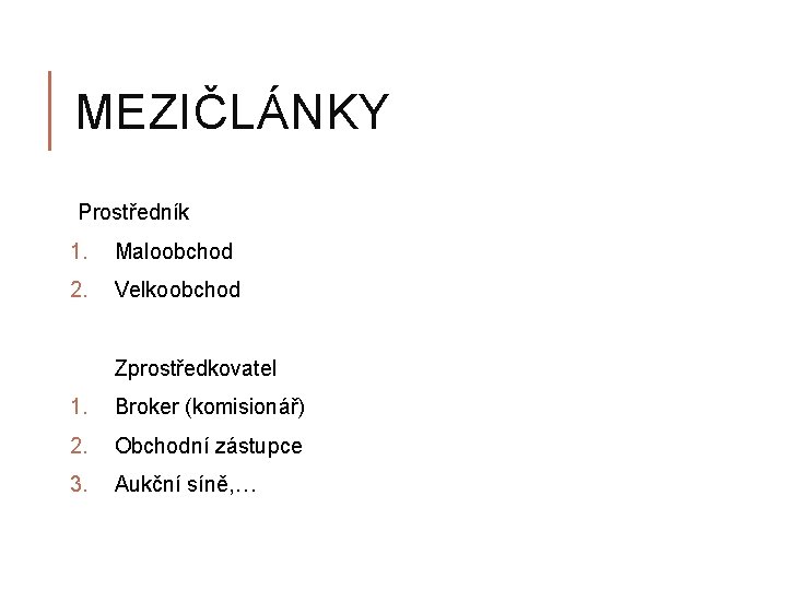 MEZIČLÁNKY Prostředník 1. Maloobchod 2. Velkoobchod Zprostředkovatel 1. Broker (komisionář) 2. Obchodní zástupce 3.