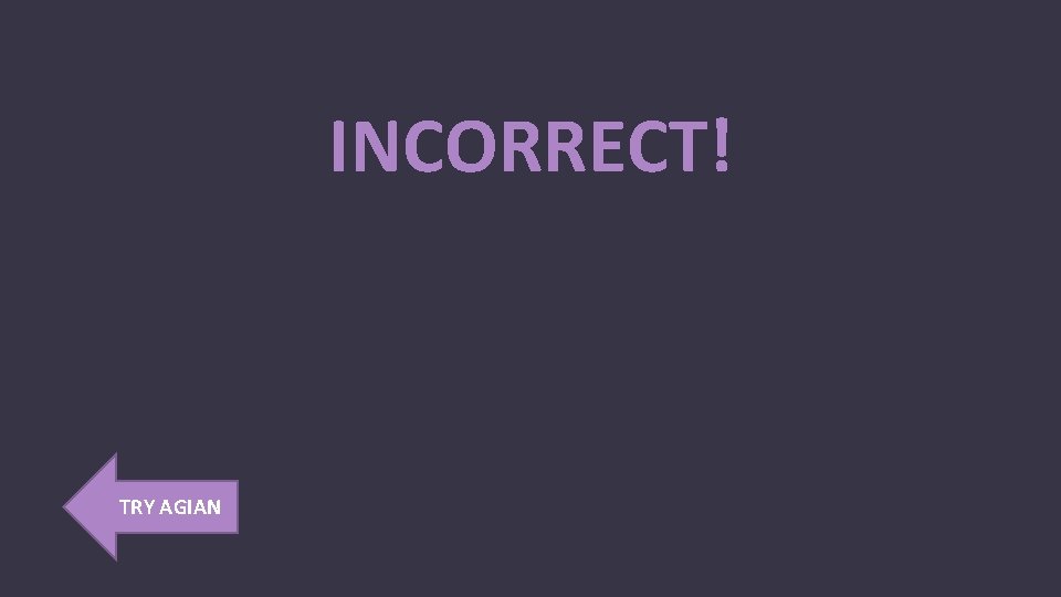 INCORRECT! TRY AGIAN 