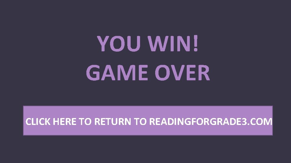 YOU WIN! GAME OVER CLICK HERE TO RETURN TO READINGFORGRADE 3. COM 