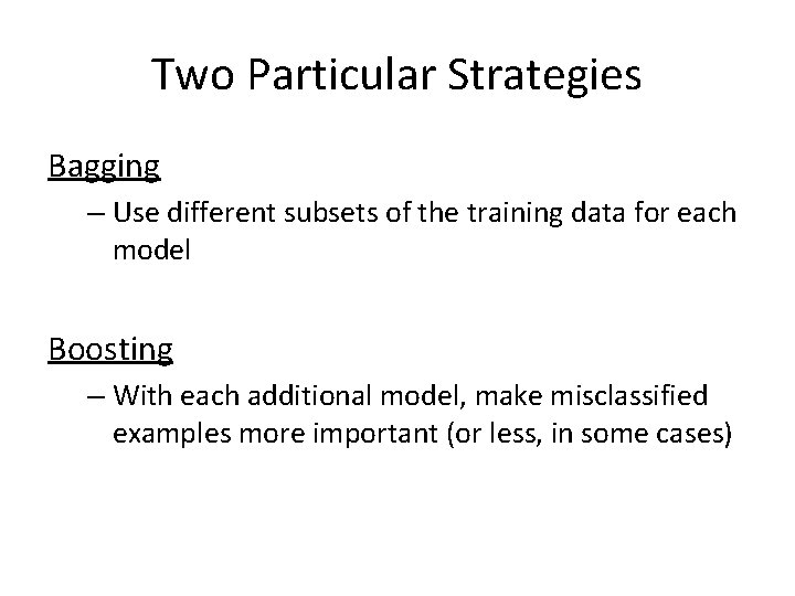 Two Particular Strategies Bagging – Use different subsets of the training data for each