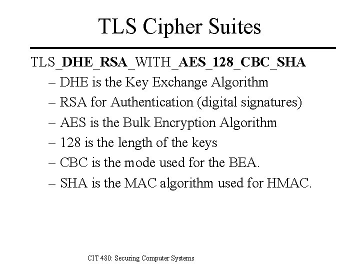 TLS Cipher Suites TLS_DHE_RSA_WITH_AES_128_CBC_SHA – DHE is the Key Exchange Algorithm – RSA for