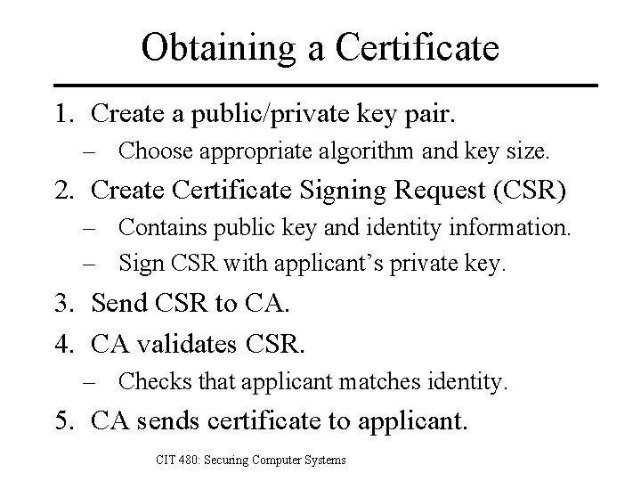 Obtaining a Certificate 1. Create a public/private key pair. – Choose appropriate algorithm and