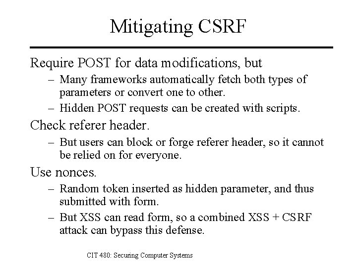 Mitigating CSRF Require POST for data modifications, but – Many frameworks automatically fetch both