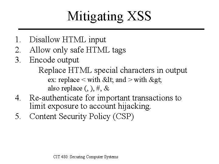 Mitigating XSS 1. Disallow HTML input 2. Allow only safe HTML tags 3. Encode