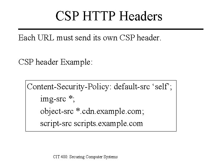 CSP HTTP Headers Each URL must send its own CSP header Example: Content-Security-Policy: default-src