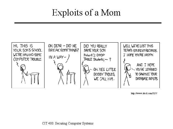 Exploits of a Mom http: //www. xkcd. com/327/ CIT 480: Securing Computer Systems 