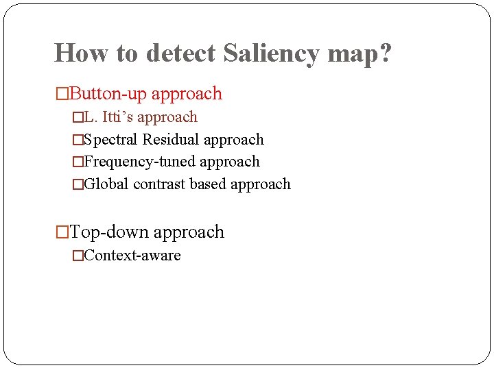 How to detect Saliency map? �Button-up approach �L. Itti’s approach �Spectral Residual approach �Frequency-tuned