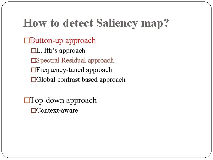 How to detect Saliency map? �Button-up approach �L. Itti’s approach �Spectral Residual approach �Frequency-tuned