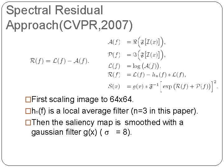 Spectral Residual Approach(CVPR, 2007) �First scaling image to 64 x 64. �hn(f) is a