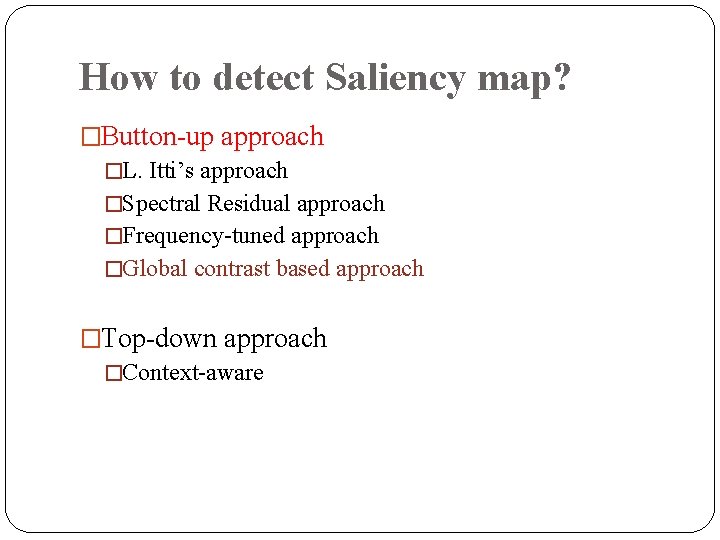 How to detect Saliency map? �Button-up approach �L. Itti’s approach �Spectral Residual approach �Frequency-tuned