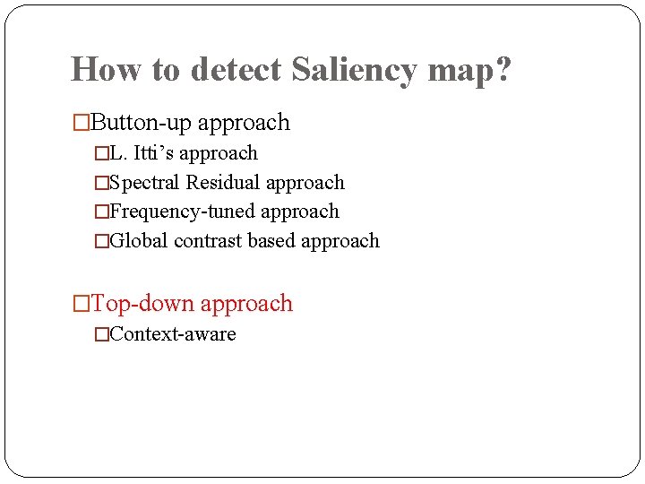 How to detect Saliency map? �Button-up approach �L. Itti’s approach �Spectral Residual approach �Frequency-tuned