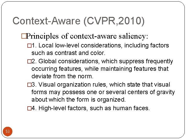 Context-Aware (CVPR, 2010) �Principles of context-aware saliency: � 1. Local low-level considerations, including factors