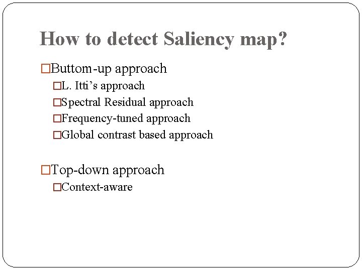 How to detect Saliency map? �Buttom-up approach �L. Itti’s approach �Spectral Residual approach �Frequency-tuned