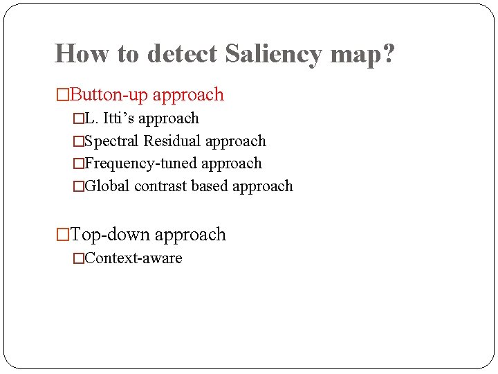 How to detect Saliency map? �Button-up approach �L. Itti’s approach �Spectral Residual approach �Frequency-tuned