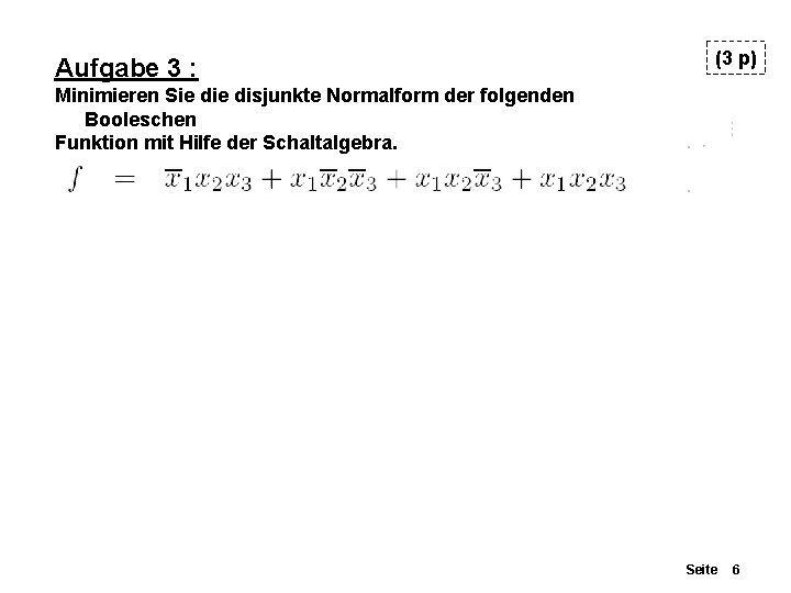 Aufgabe 3 : (3 p) Minimieren Sie disjunkte Normalform der folgenden Booleschen Funktion mit