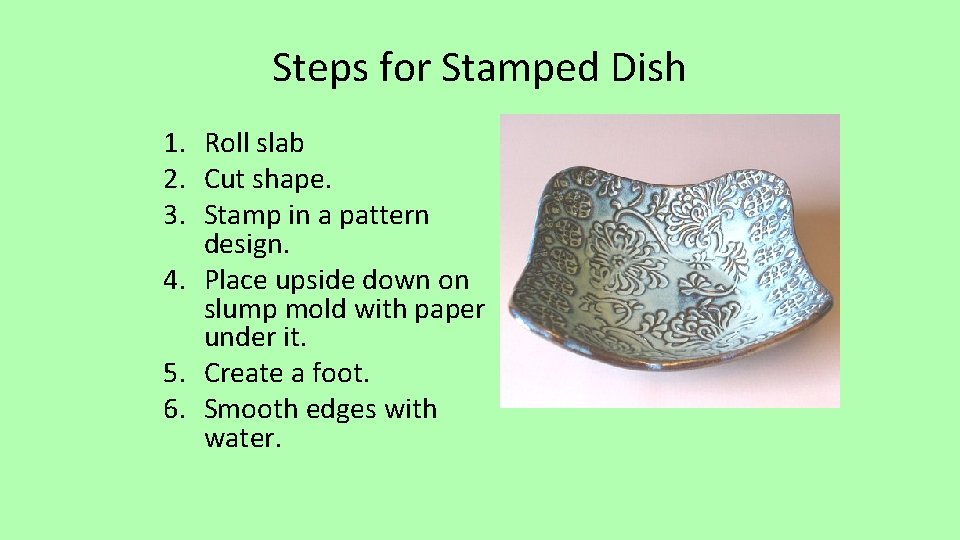Steps for Stamped Dish 1. Roll slab 2. Cut shape. 3. Stamp in a