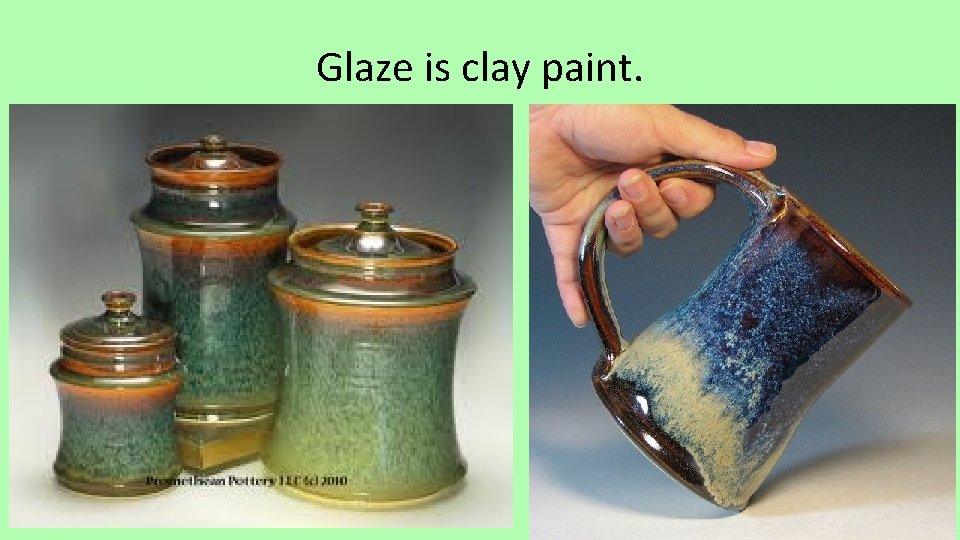 Glaze is clay paint. 