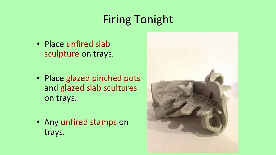 Firing Tonight • Place unfired slab sculpture on trays. • Place glazed pinched pots