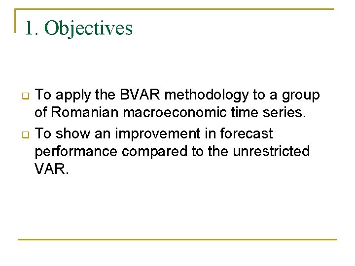 1. Objectives q q To apply the BVAR methodology to a group of Romanian