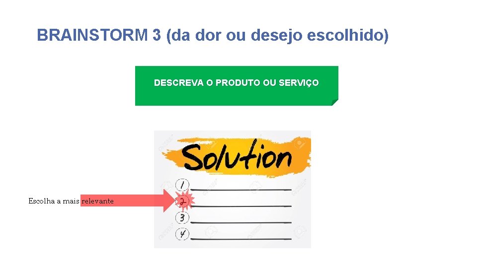 BRAINSTORM 3 (da dor ou desejo escolhido) DESCREVA O PRODUTO OU SERVIÇO Escolha a