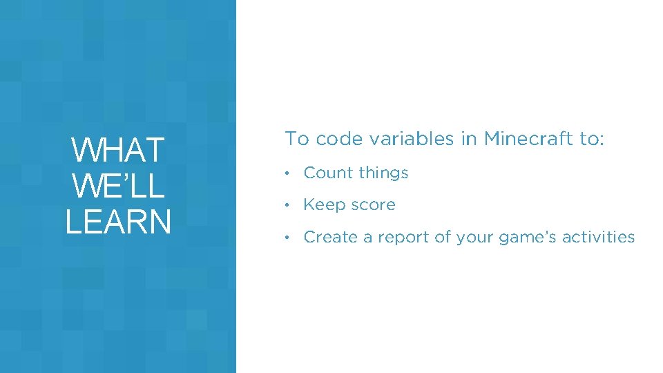 WHAT WE’LL LEARN To code variables in Minecraft to: • Count things • Keep