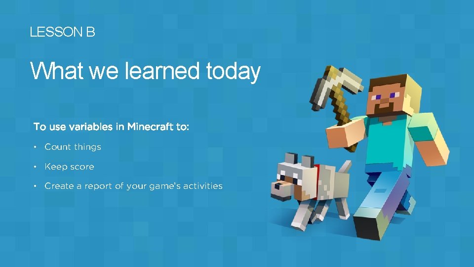 LESSON B What we learned today To use variables in Minecraft to: • Count