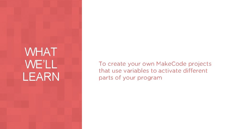 WHAT WE’LL LEARN To create your own Make. Code projects that use variables to