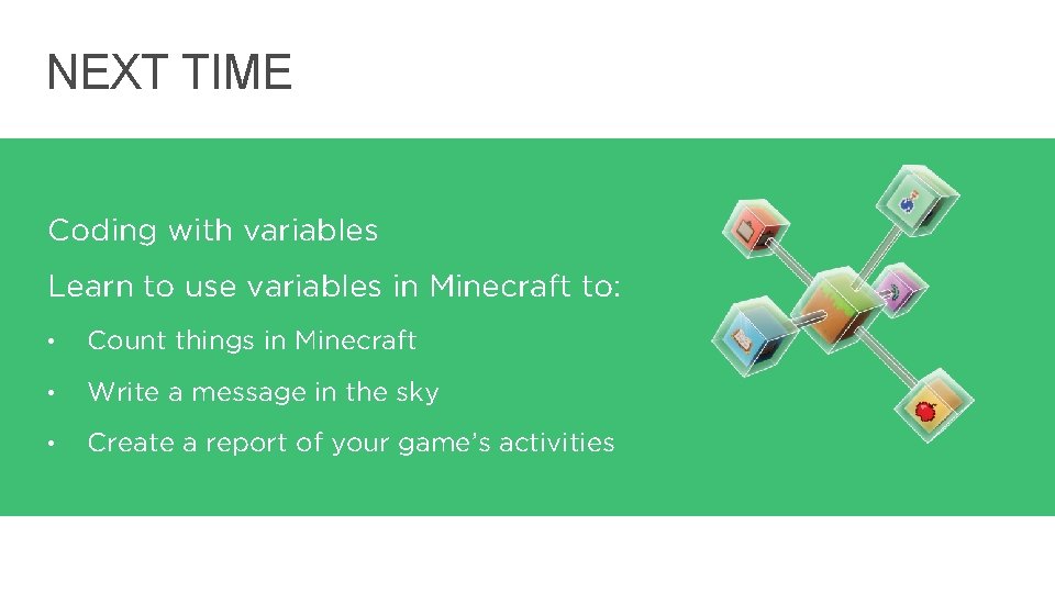 NEXT TIME Coding with variables Learn to use variables in Minecraft to: • Count