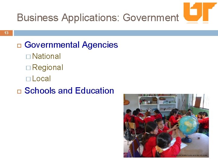 Business Applications: Government 13 Governmental Agencies � National � Regional � Local Schools and