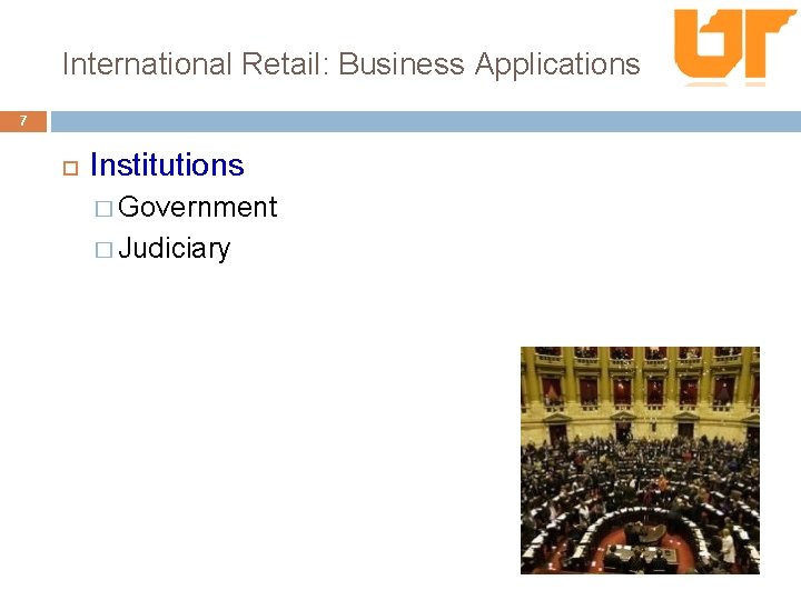 International Retail: Business Applications 7 Institutions � Government � Judiciary 