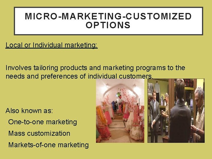 MICRO-MARKETING-CUSTOMIZED OPTIONS • Local or Individual marketing: • Involves tailoring products and marketing programs
