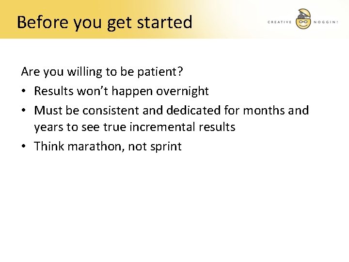 Before you get started Are you willing to be patient? • Results won’t happen