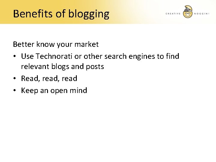 Benefits of blogging Better know your market • Use Technorati or other search engines