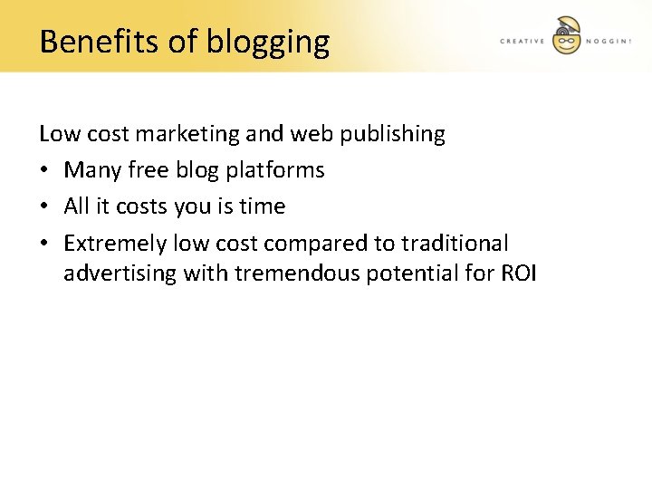 Benefits of blogging Low cost marketing and web publishing • Many free blog platforms