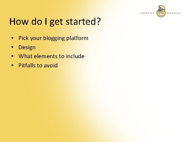 How do I get started? • • Pick your blogging platform Design What elements