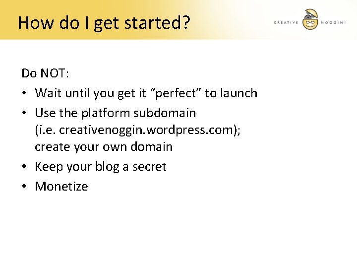 How do I get started? Do NOT: • Wait until you get it “perfect”