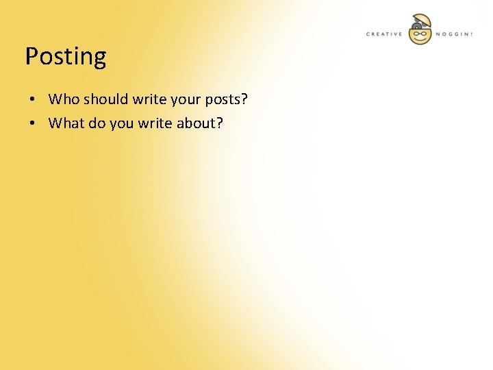 Posting • Who should write your posts? • What do you write about? 