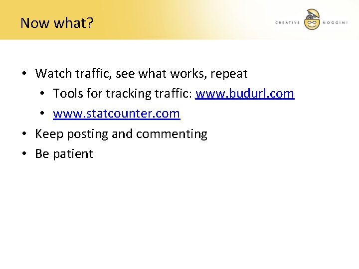 Now what? • Watch traffic, see what works, repeat • Tools for tracking traffic: