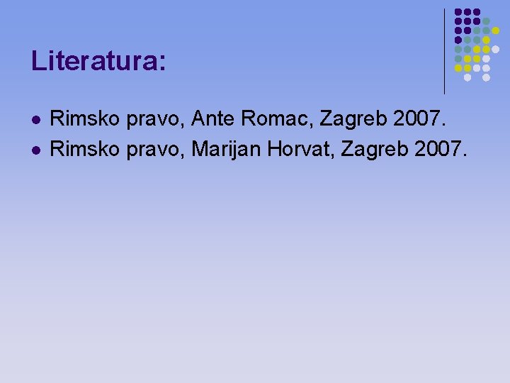Literatura: l l Rimsko pravo, Ante Romac, Zagreb 2007. Rimsko pravo, Marijan Horvat, Zagreb