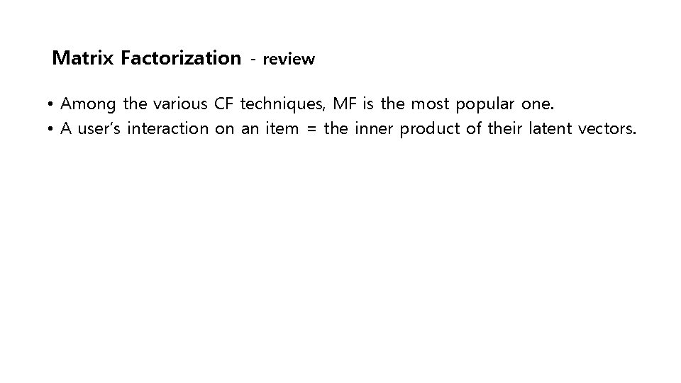 Matrix Factorization - review • Among the various CF techniques, MF is the most