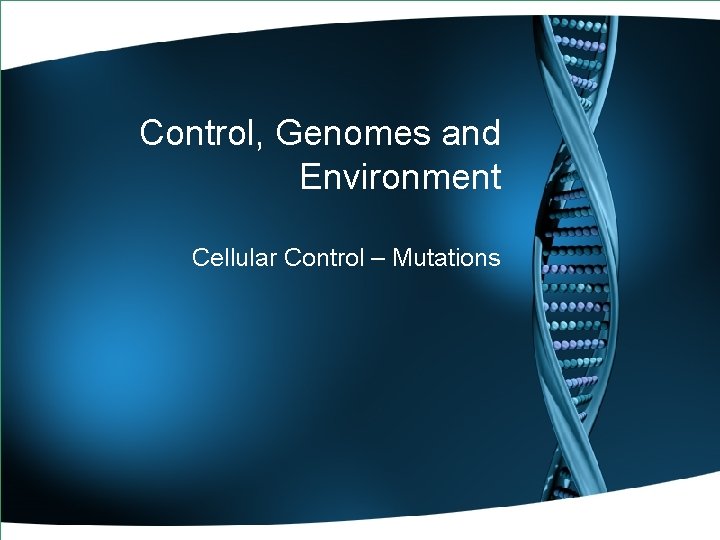 Control, Genomes and Environment Cellular Control – Mutations 