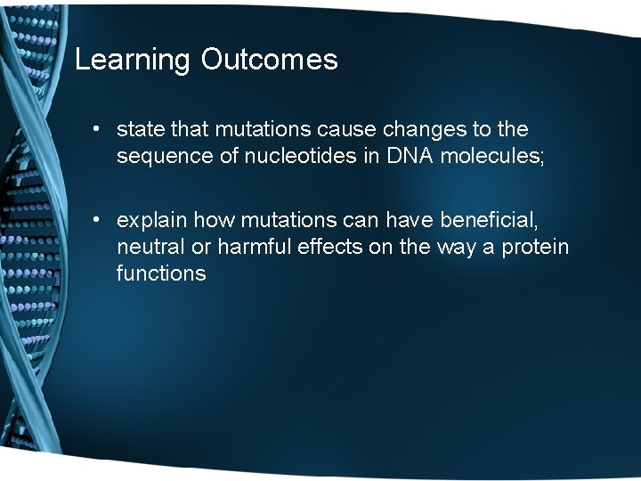Learning Outcomes • state that mutations cause changes to the sequence of nucleotides in