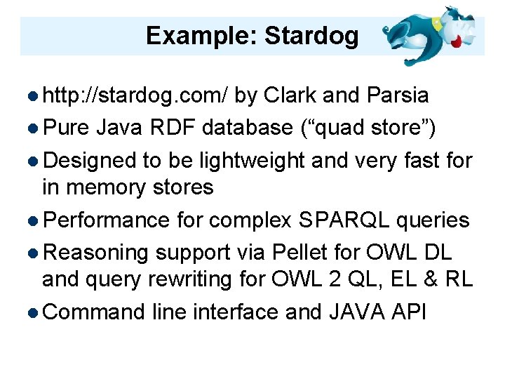 Example: Stardog http: //stardog. com/ by Clark and Parsia Pure Java RDF database (“quad