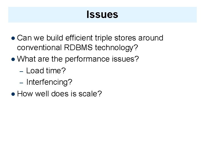 Issues Can we build efficient triple stores around conventional RDBMS technology? What are the