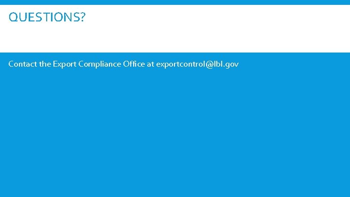 QUESTIONS? Contact the Export Compliance Office at exportcontrol@lbl. gov 